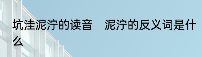 坑洼泥泞的读音　泥泞的反义词是什么