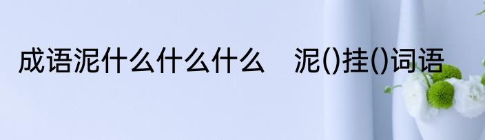 成语泥什么什么什么　泥()挂()词语