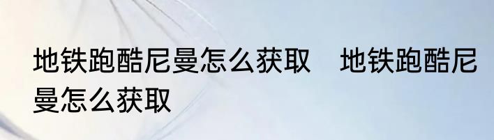 地铁跑酷尼曼怎么获取　地铁跑酷尼曼怎么获取