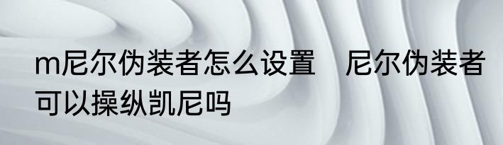 m尼尔伪装者怎么设置　尼尔伪装者可以操纵凯尼吗