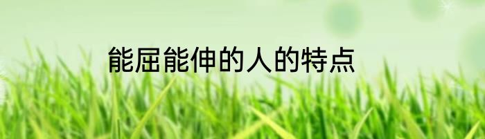 能屈能伸的人的特点