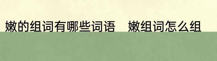 嫩的组词有哪些词语　嫩组词怎么组