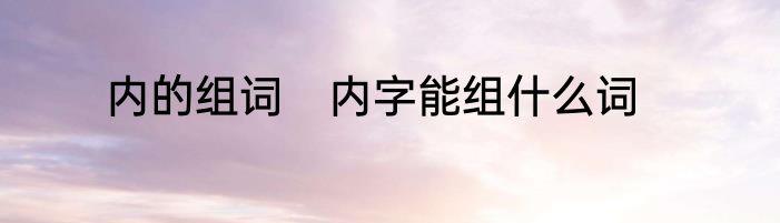 内的组词　内字能组什么词