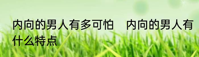 内向的男人有多可怕　内向的男人有什么特点