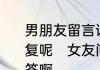 男朋友留言说,你是我的媳妇该怎么回复呢　女友问我是你的什么该怎么回答啊