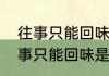 往事只能回味原版歌词是啥意思　往事只能回味是什么歌