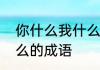 你什么我什么四字词语　你怎么我怎么的成语