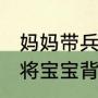 妈妈带兵宝宝车站迎接退伍爸爸 爸爸将宝宝背在背篓里