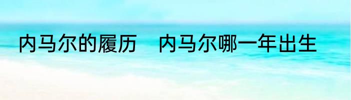 内马尔的履历　内马尔哪一年出生