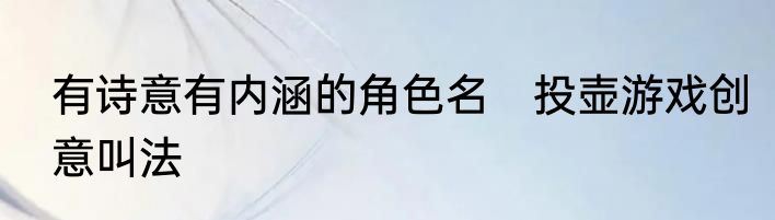 有诗意有内涵的角色名　投壶游戏创意叫法
