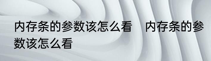 内存条的参数该怎么看　内存条的参数该怎么看