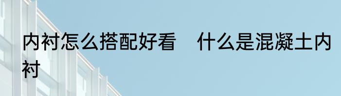 内衬怎么搭配好看　什么是混凝土内衬