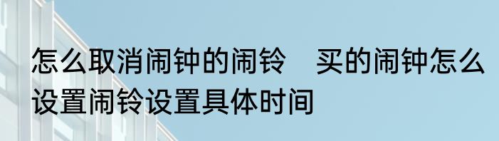 怎么取消闹钟的闹铃　买的闹钟怎么设置闹铃设置具体时间