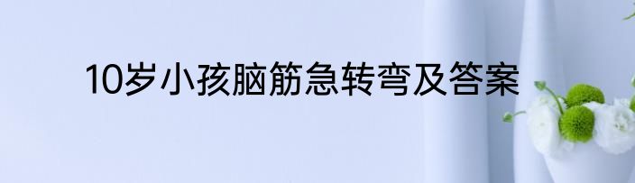 10岁小孩脑筋急转弯及答案