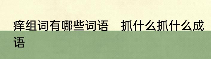 痒组词有哪些词语　抓什么抓什么成语