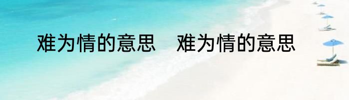 难为情的意思　难为情的意思