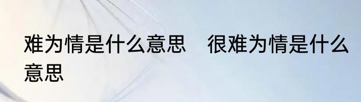难为情是什么意思　很难为情是什么意思