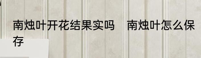 南烛叶开花结果实吗　南烛叶怎么保存