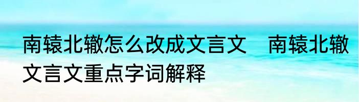 南辕北辙怎么改成文言文　南辕北辙文言文重点字词解释