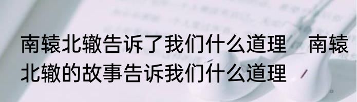 南辕北辙告诉了我们什么道理　南辕北辙的故事告诉我们什么道理