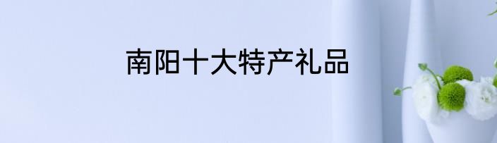 南阳十大特产礼品