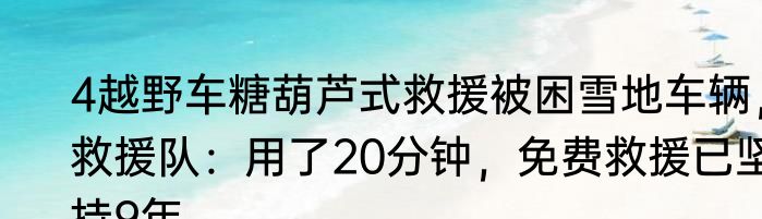 4越野车糖葫芦式救援被困雪地车辆，救援队：用了20分钟，免费救援已坚持9年