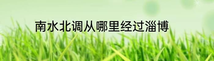 南水北调从哪里经过淄博