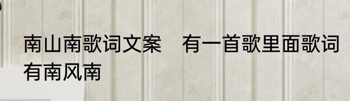 南山南歌词文案　有一首歌里面歌词有南风南