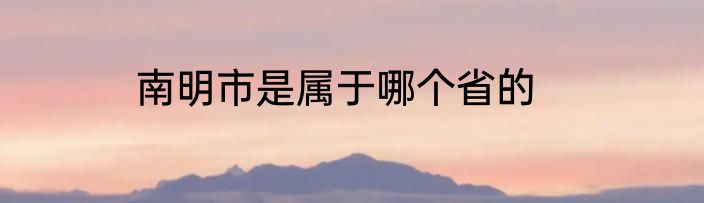 南明市是属于哪个省的