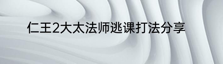 仁王2大太法师逃课打法分享