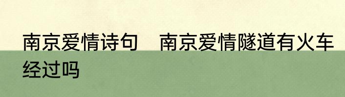 南京爱情诗句　南京爱情隧道有火车经过吗