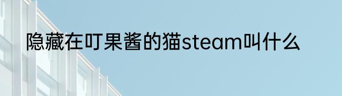 隐藏在叮果酱的猫steam叫什么