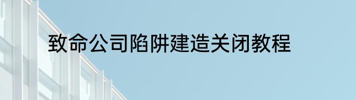 致命公司陷阱建造关闭教程