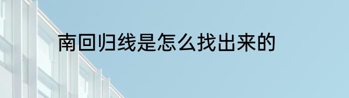南回归线是怎么找出来的