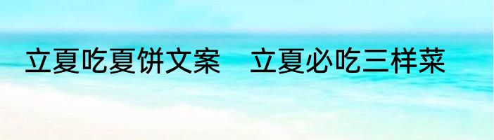 立夏吃夏饼文案　立夏必吃三样菜