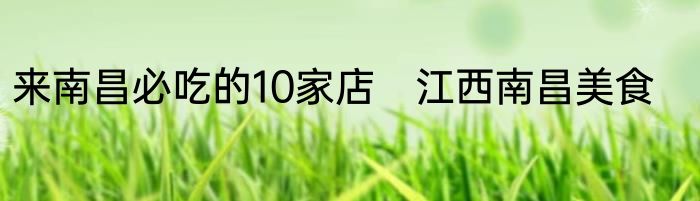 来南昌必吃的10家店　江西南昌美食