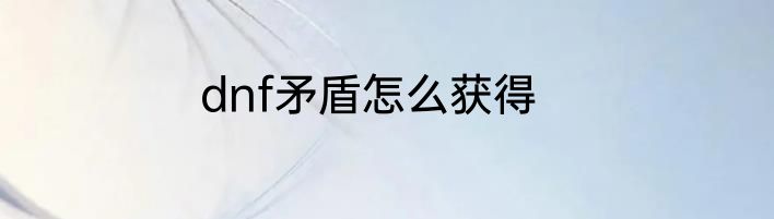 dnf矛盾怎么获得