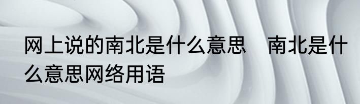 网上说的南北是什么意思　南北是什么意思网络用语