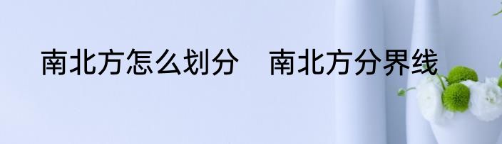 南北方怎么划分　南北方分界线