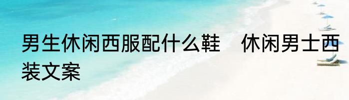 男生休闲西服配什么鞋　休闲男士西装文案