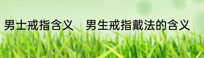 男士戒指含义　男生戒指戴法的含义