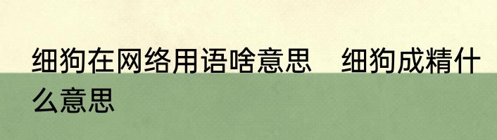 细狗在网络用语啥意思　细狗成精什么意思