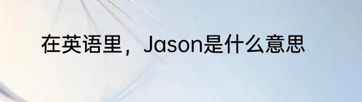 在英语里，Jason是什么意思