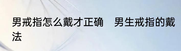 男戒指怎么戴才正确　男生戒指的戴法