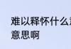 难以释怀什么意思　难以释怀是什么意思啊