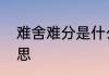 难舍难分是什么意思　难舍难分的意思