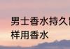 男士香水持久留香正确方法　男士怎样用香水