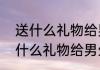 送什么礼物给男生，会比较感动　送什么礼物给男生，会比较感动
