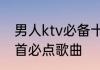 男人ktv必备十大歌　中年男人ktv十首必点歌曲