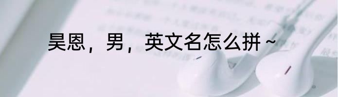 昊恩，男，英文名怎么拼～